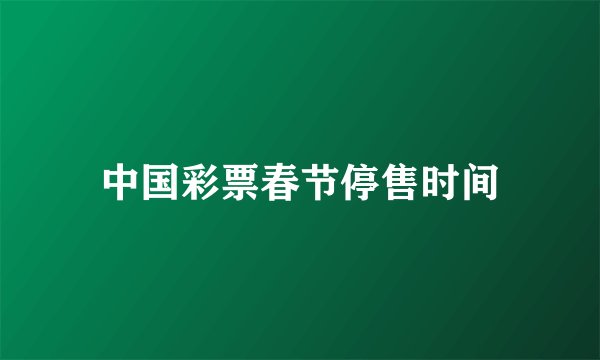 中国彩票春节停售时间
