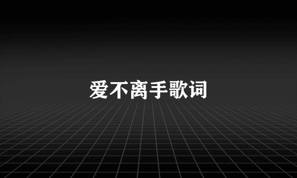 爱不离手歌词