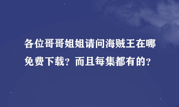 各位哥哥姐姐请问海贼王在哪免费下载？而且每集都有的？