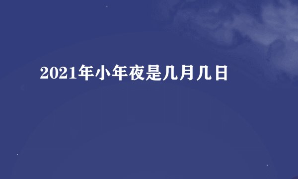 2021年小年夜是几月几日
