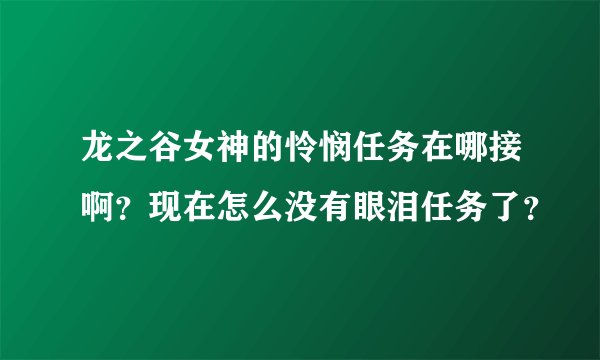 龙之谷女神的怜悯任务在哪接啊？现在怎么没有眼泪任务了？