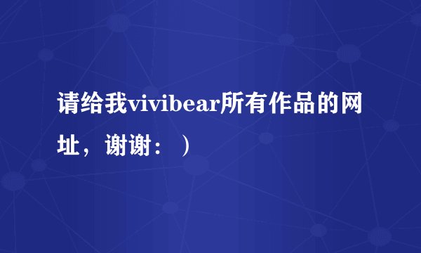 请给我vivibear所有作品的网址，谢谢：）