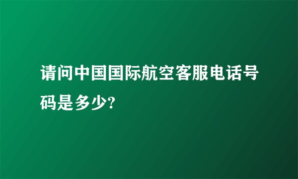 请问中国国际航空客服电话号码是多少?