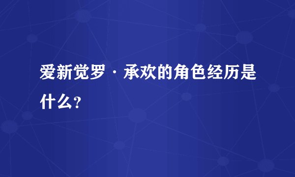 爱新觉罗·承欢的角色经历是什么？