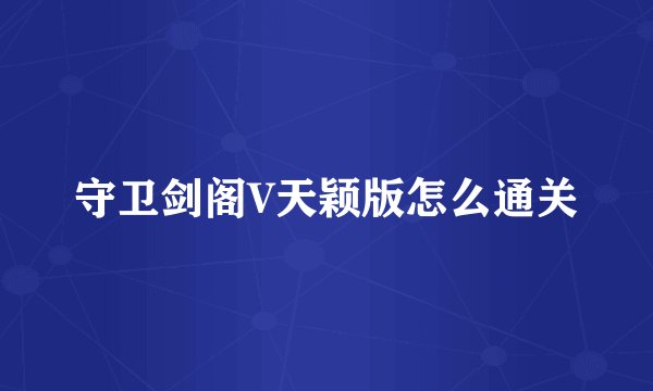守卫剑阁V天颖版怎么通关
