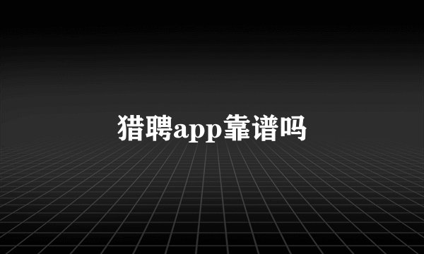 猎聘app靠谱吗