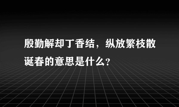 殷勤解却丁香结，纵放繁枝散诞春的意思是什么？