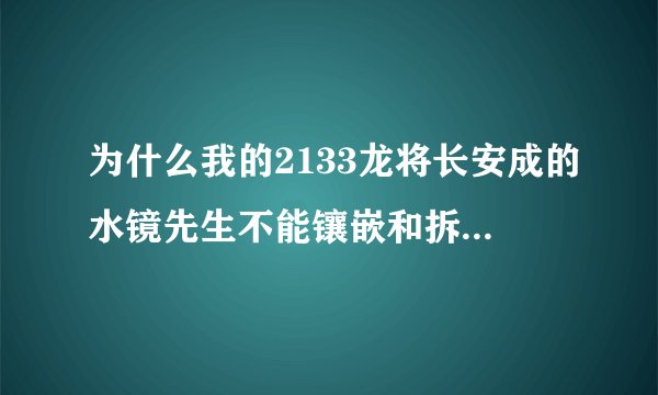为什么我的2133龙将长安成的水镜先生不能镶嵌和拆卸天赋石