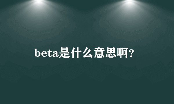 beta是什么意思啊？