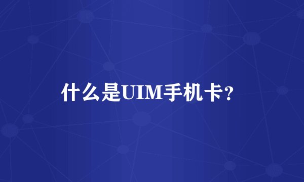 什么是UIM手机卡？