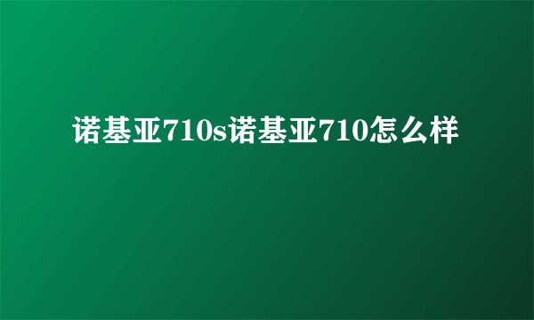诺基亚710s诺基亚710怎么样