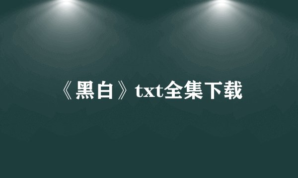 《黑白》txt全集下载