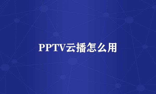 PPTV云播怎么用