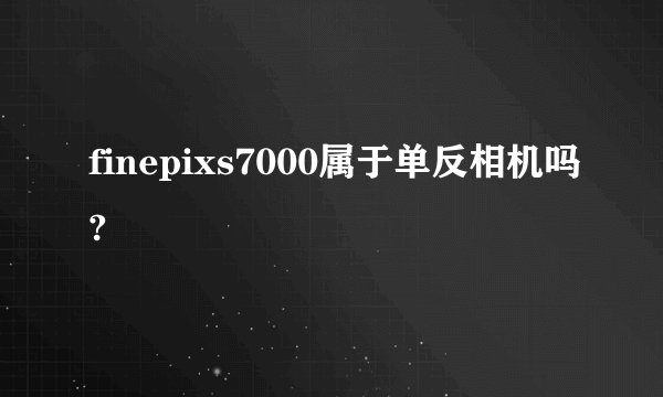 finepixs7000属于单反相机吗?