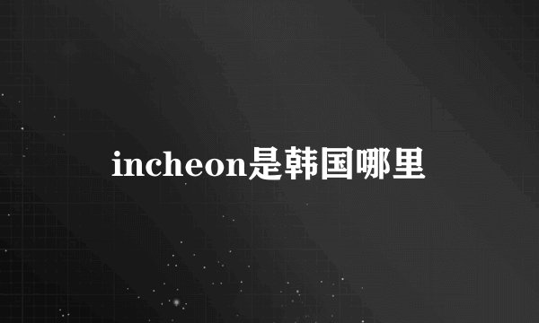 incheon是韩国哪里