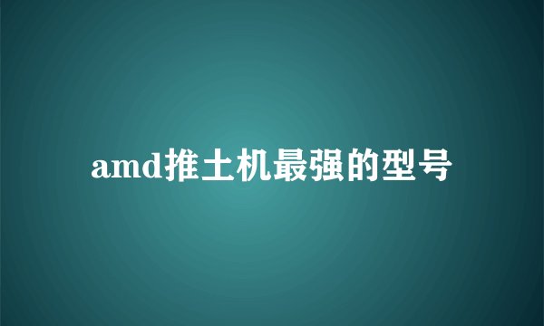 amd推土机最强的型号