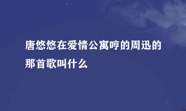 唐悠悠在爱情公寓哼的周迅的那首歌叫什么