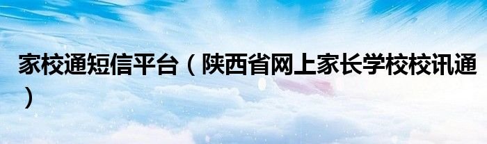 家校通短信平台陕西省网上家长学校校讯通