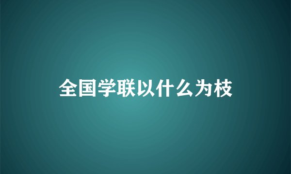 全国学联以什么为枝