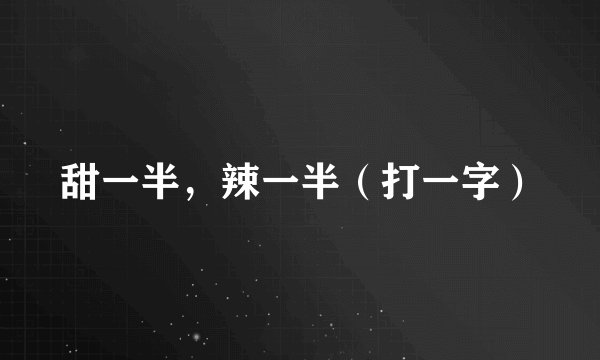 甜一半，辣一半（打一字）