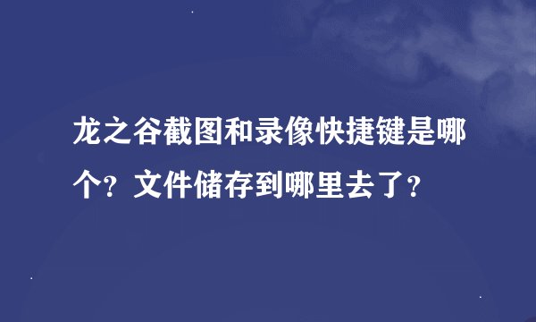 龙之谷截图和录像快捷键是哪个？文件储存到哪里去了？