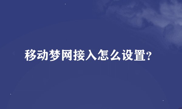 移动梦网接入怎么设置？
