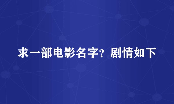求一部电影名字？剧情如下