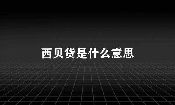 西贝货是什么意思