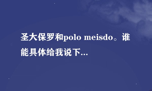 圣大保罗和polo meisdo。谁能具体给我说下，谢谢！