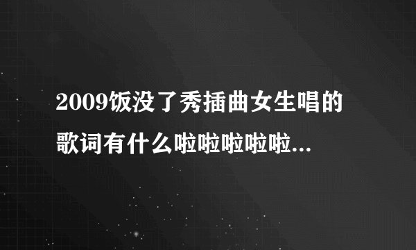 2009饭没了秀插曲女生唱的 歌词有什么啦啦啦啦啦啦 宝贝 宝贝  小鬼