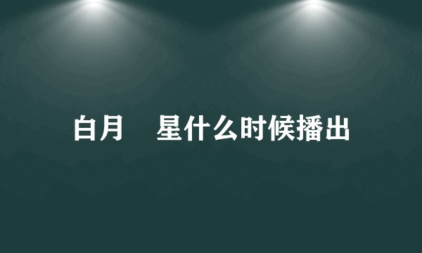 白月竼星什么时候播出