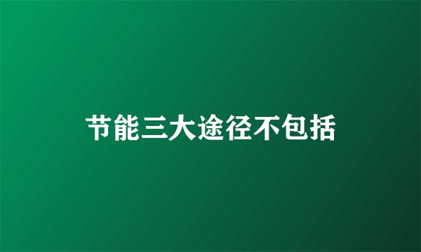 节能三大途径不包括