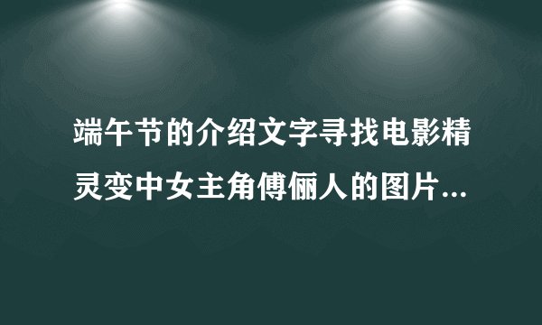 端午节的介绍文字寻找电影精灵变中女主角傅俪人的图片及文字介绍谢谢了360
