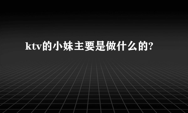 ktv的小妹主要是做什么的?