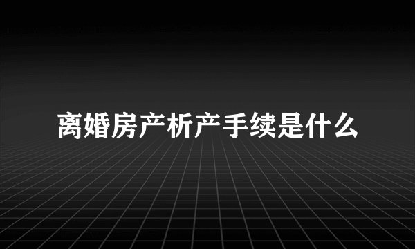 离婚房产析产手续是什么