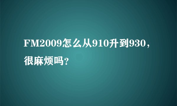 FM2009怎么从910升到930，很麻烦吗？