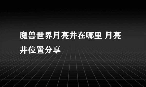 魔兽世界月亮井在哪里 月亮井位置分享