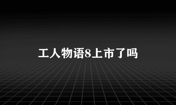 工人物语8上市了吗