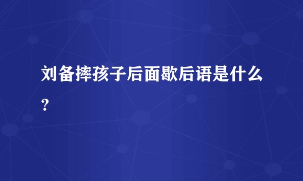 刘备摔孩子后面歇后语是什么？