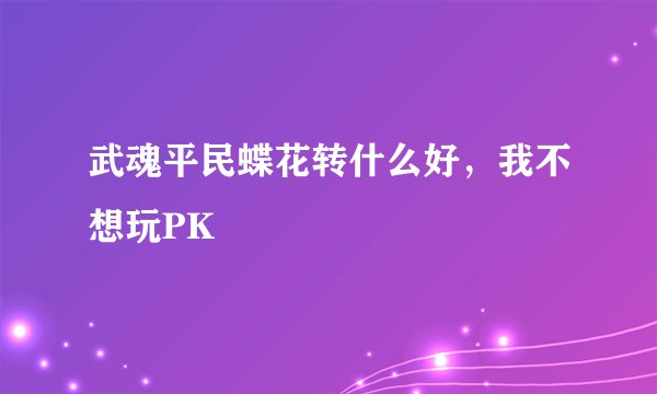 武魂平民蝶花转什么好，我不想玩PK