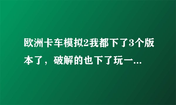 欧洲卡车模拟2我都下了3个版本了，破解的也下了玩一会就完不了，不是说破解的不用序列号吗？？