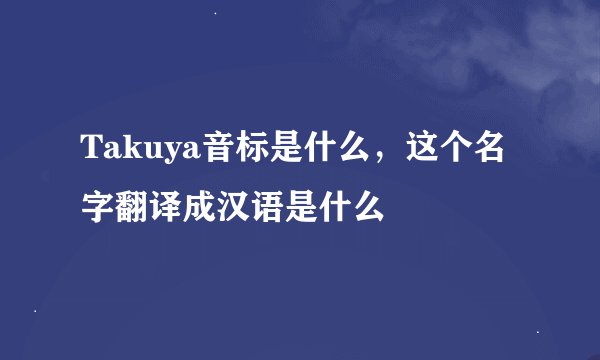 Takuya音标是什么，这个名字翻译成汉语是什么