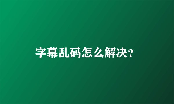 字幕乱码怎么解决？