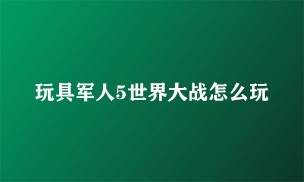 玩具军人5世界大战怎么玩