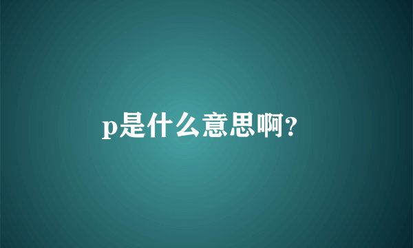 p是什么意思啊?