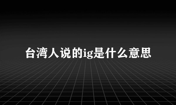 台湾人说的ig是什么意思