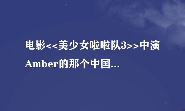电影<<美少女啦啦队3>>中演Amber的那个中国女孩二叫什么名字啊？她还演了别的片没有？