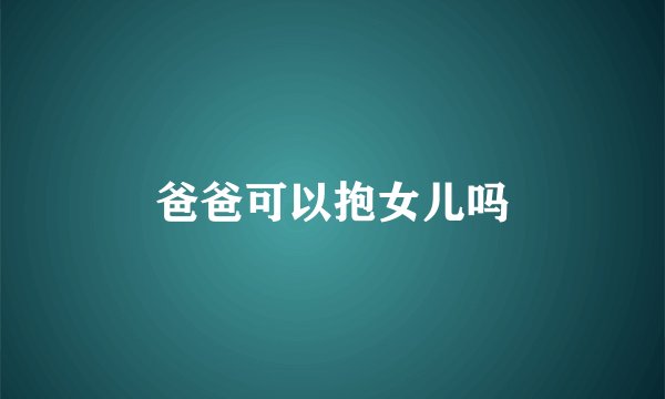 爸爸可以抱女儿吗