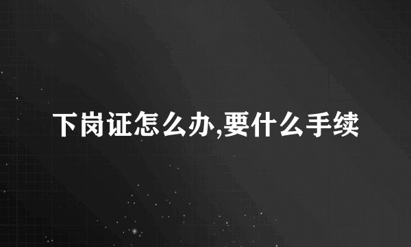 下岗证怎么办,要什么手续