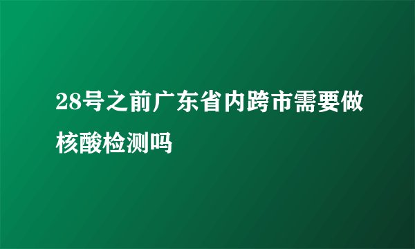 28号之前广东省内跨市需要做核酸检测吗